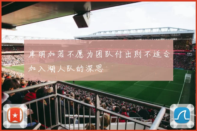 库明加若不愿为团队付出则不适合加入湖人队的深思