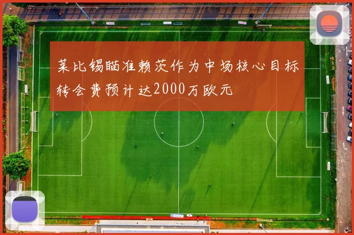 莱比锡瞄准赖茨作为中场核心目标转会费预计达2000万欧元