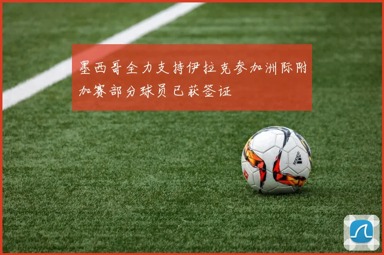 墨西哥全力支持伊拉克参加洲际附加赛部分球员已获签证