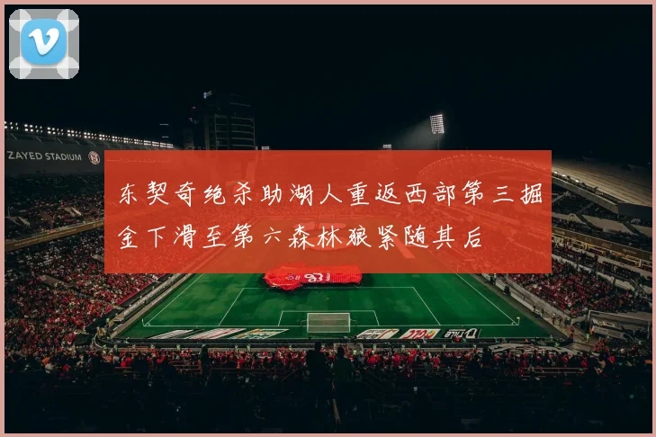 东契奇绝杀助湖人重返西部第三掘金下滑至第六森林狼紧随其后