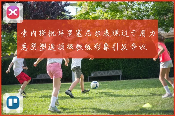 索内斯批评罗塞尼尔表现过于用力意图塑造顶级教练形象引发争议