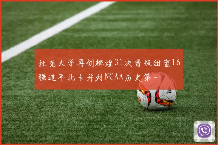 杜克大学再创辉煌31次晋级甜蜜16强追平北卡并列NCAA历史第一