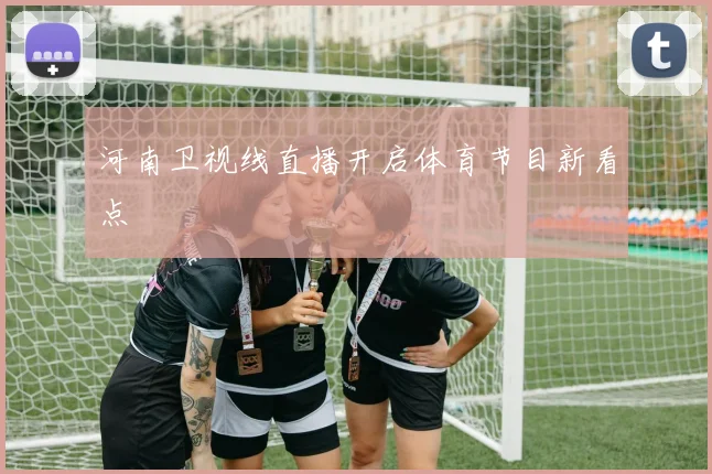 河南卫视线直播开启体育节目新看点