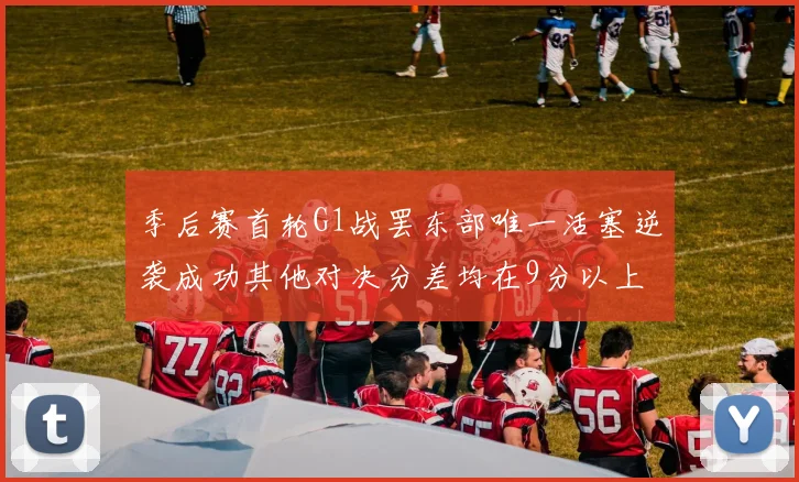 季后赛首轮G1战罢东部唯一活塞逆袭成功其他对决分差均在9分以上