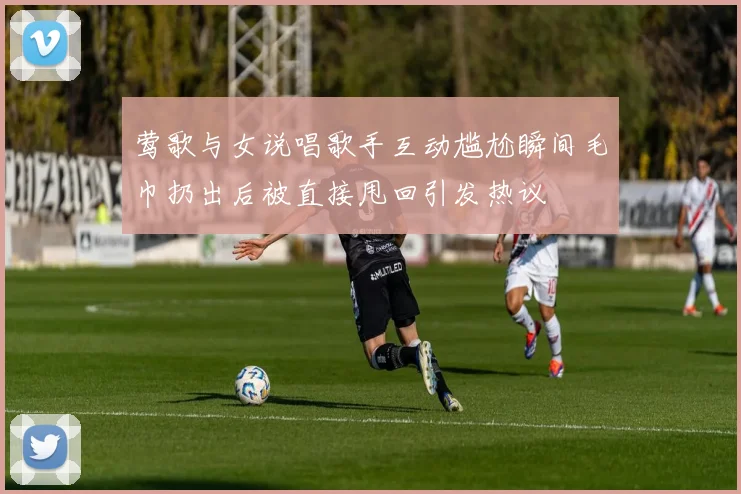 莺歌与女说唱歌手互动尴尬瞬间毛巾扔出后被直接甩回引发热议