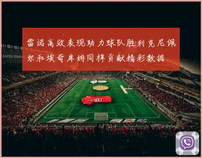 雷诺高效表现助力球队胜利克尼佩尔和埃奇库姆同样贡献精彩数据