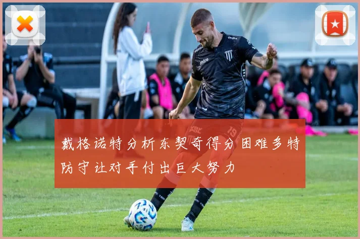 戴格诺特分析东契奇得分困难多特防守让对手付出巨大努力