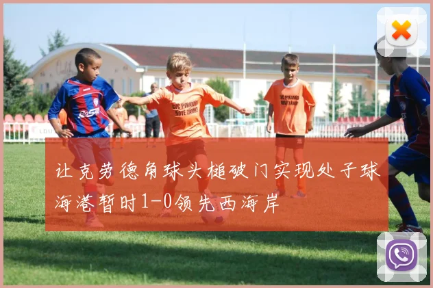 让克劳德角球头槌破门实现处子球海港暂时1-0领先西海岸