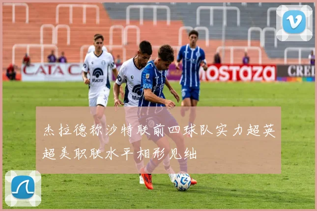 杰拉德称沙特联前四球队实力超英超美职联水平相形见绌