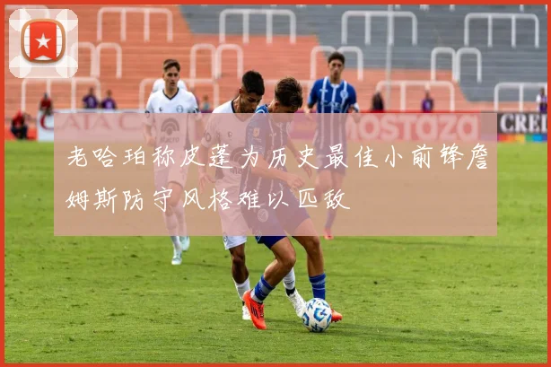 老哈珀称皮蓬为历史最佳小前锋詹姆斯防守风格难以匹敌