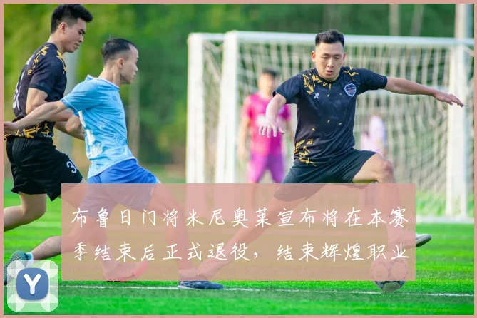 布鲁日门将米尼奥莱宣布将在本赛季结束后正式退役，结束辉煌职业生涯