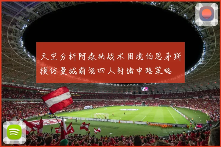 天空分析阿森纳战术困境伯恩茅斯模仿曼城前场四人封堵中路策略