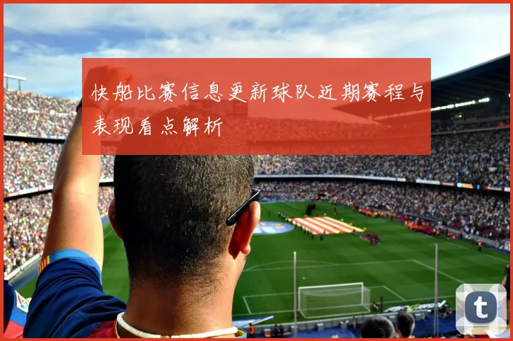 快船比赛信息更新球队近期赛程与表现看点解析
