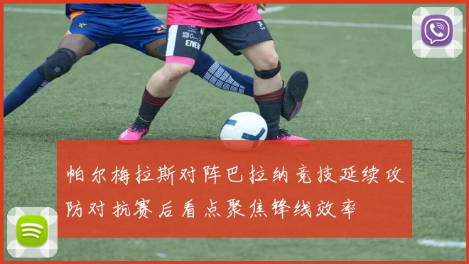 帕尔梅拉斯对阵巴拉纳竞技延续攻防对抗赛后看点聚焦锋线效率